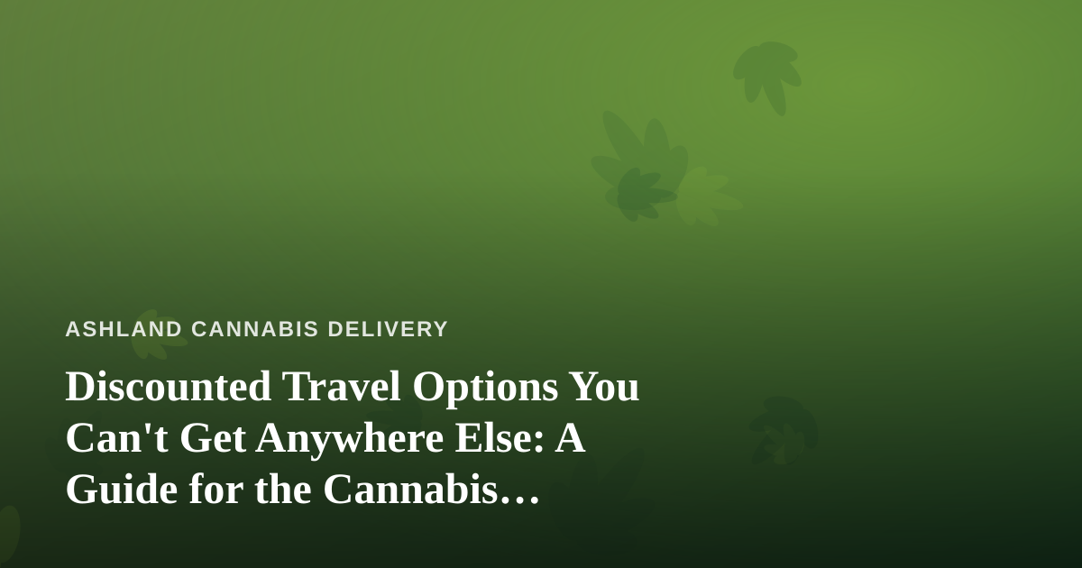 Discounted Travel Options You Can’t Get Anywhere Else: A Guide for the Cannabis Community