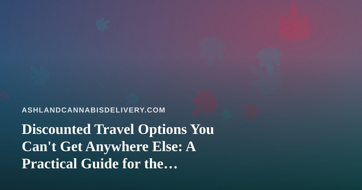 Discounted Travel Options You Can’t Get Anywhere Else: A Practical Guide for the Cannabis-Conscious Traveler