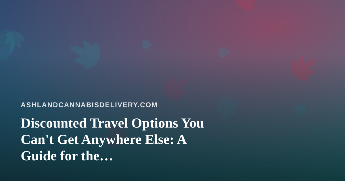 Discounted Travel Options You Can’t Get Anywhere Else: A Guide for the Cannabis-Friendly Traveler
