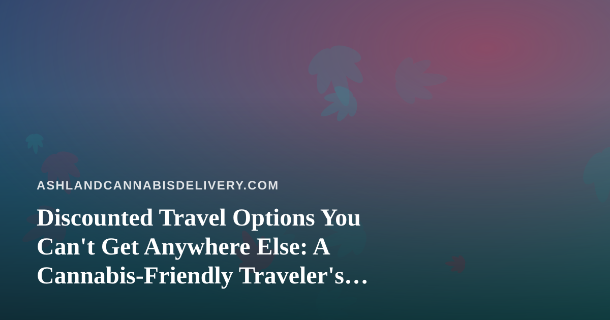 Discounted Travel Options You Can’t Get Anywhere Else: A Cannabis-Friendly Traveler’s Guide