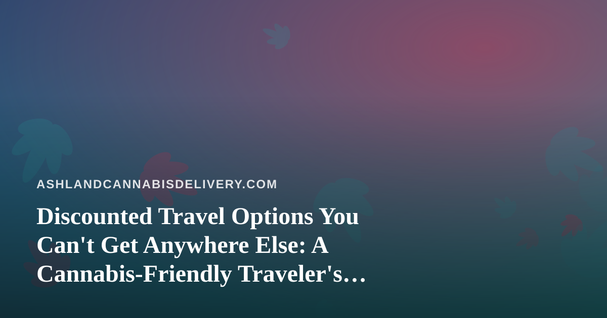 Discounted Travel Options You Can’t Get Anywhere Else: A Cannabis-Friendly Traveler’s Guide