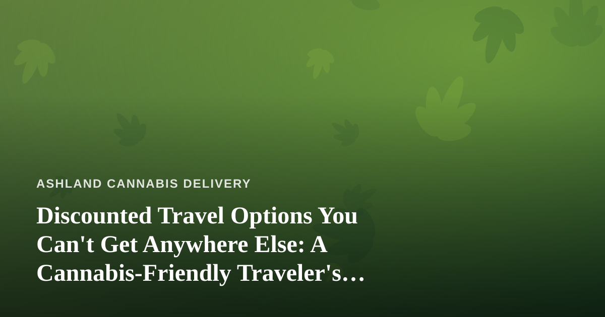 Discounted Travel Options You Can’t Get Anywhere Else: A Cannabis-Friendly Traveler’s Guide