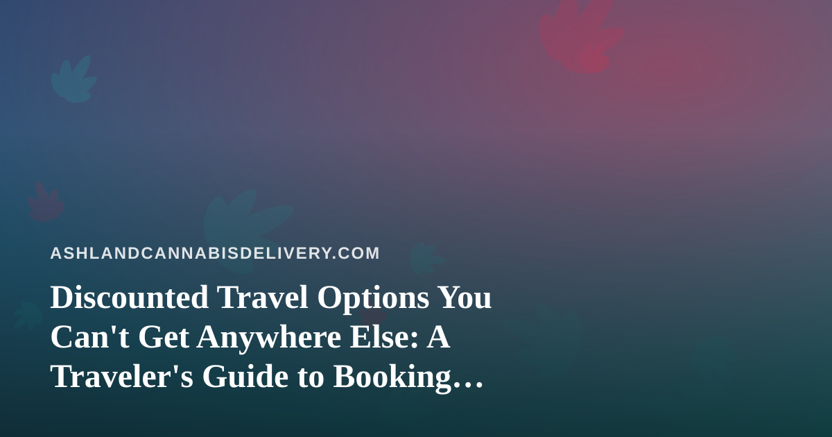 Discounted Travel Options You Can’t Get Anywhere Else: A Traveler’s Guide to Booking Smarter