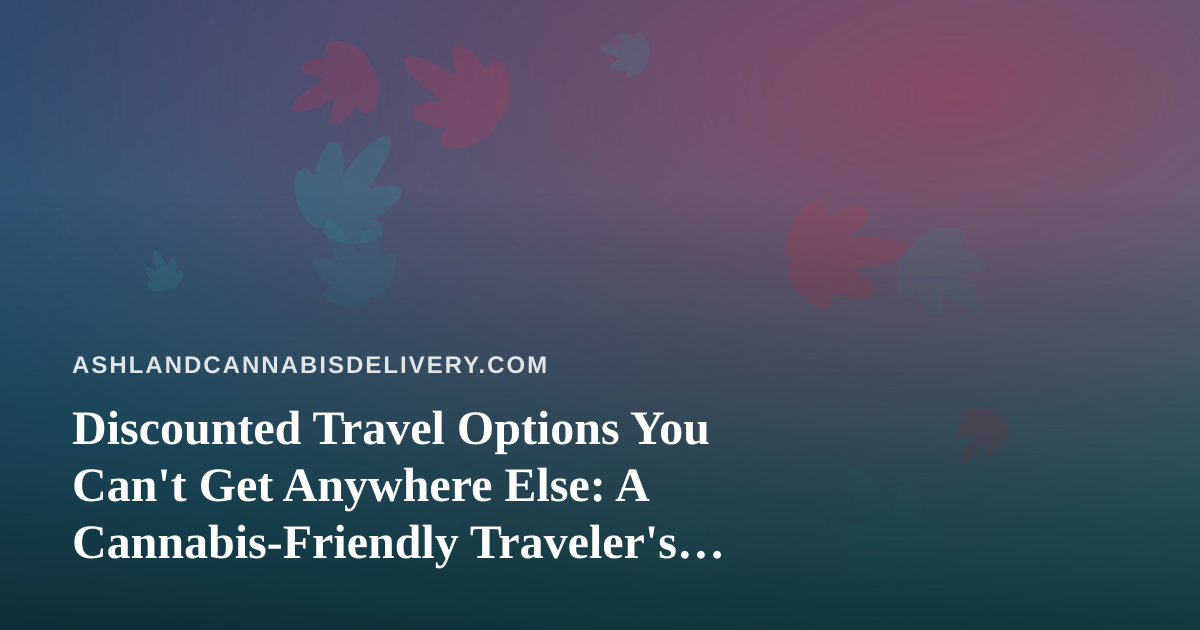 Discounted Travel Options You Can’t Get Anywhere Else: A Cannabis-Friendly Traveler’s Guide