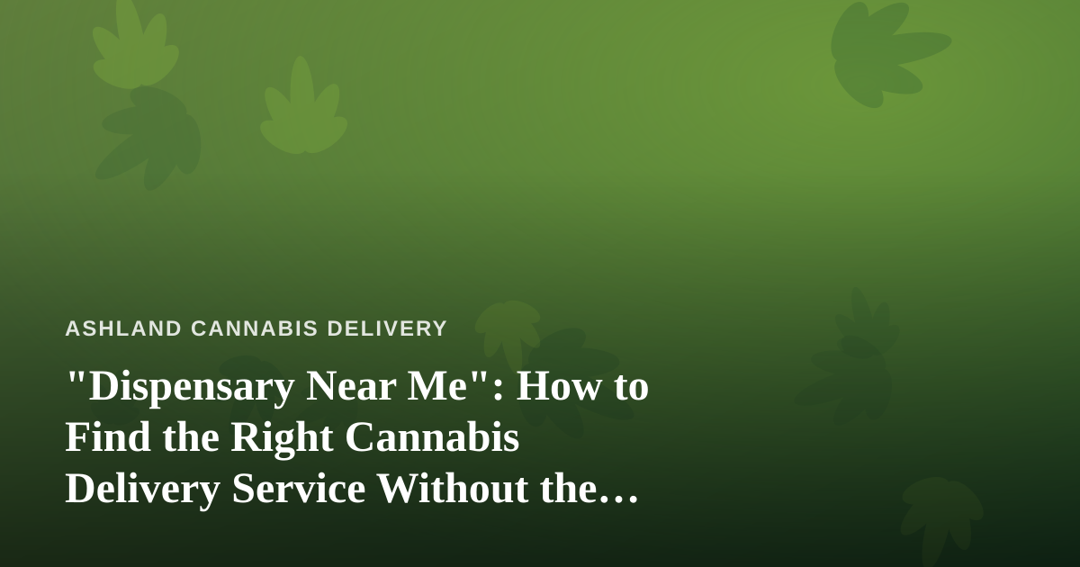“Dispensary Near Me”: How to Find the Right Cannabis Delivery Service Without the Guesswork