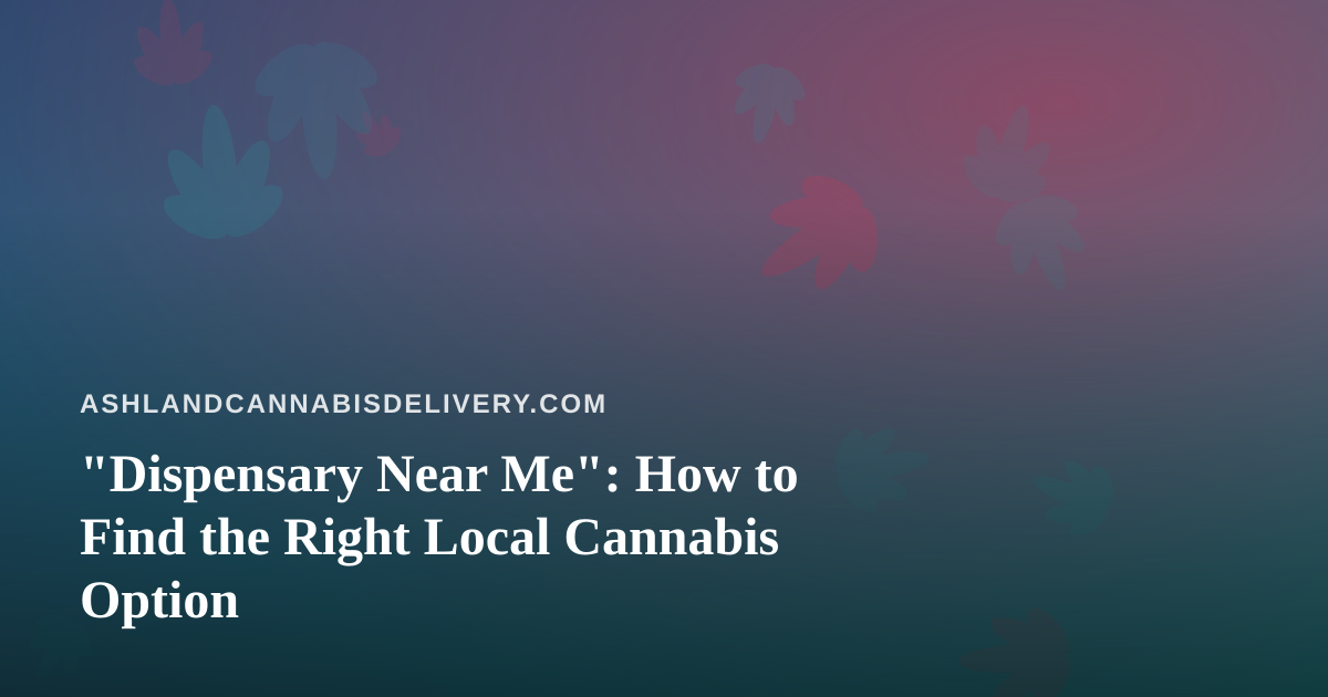 “Dispensary Near Me”: How to Find the Right Local Cannabis Option