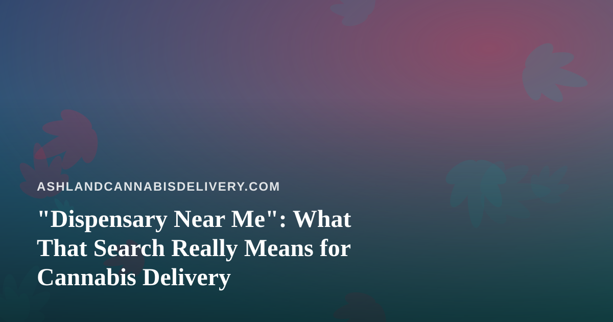 “Dispensary Near Me”: What That Search Really Means for Cannabis Delivery
