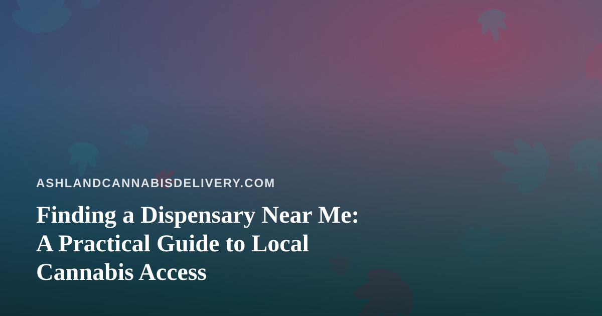 Finding a Dispensary Near Me: A Practical Guide to Local Cannabis Access