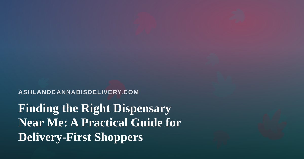 Finding the Right Dispensary Near Me: A Practical Guide for Delivery-First Shoppers