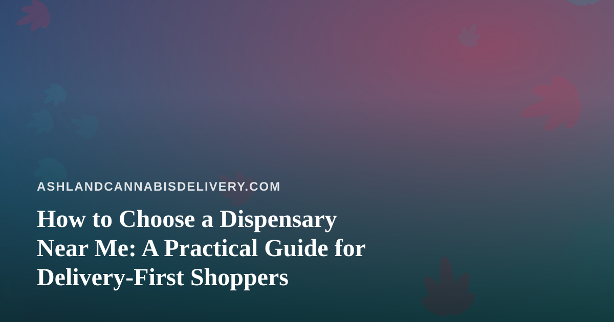 How to Choose a Dispensary Near Me: A Practical Guide for Delivery-First Shoppers