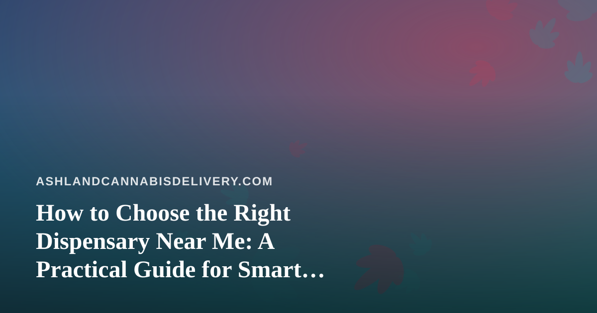 How to Choose the Right Dispensary Near Me: A Practical Guide for Smart Cannabis Shoppers