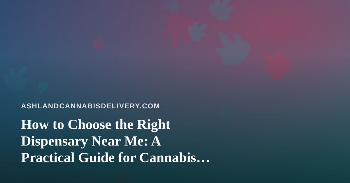 How to Choose the Right Dispensary Near Me: A Practical Guide for Cannabis Shoppers