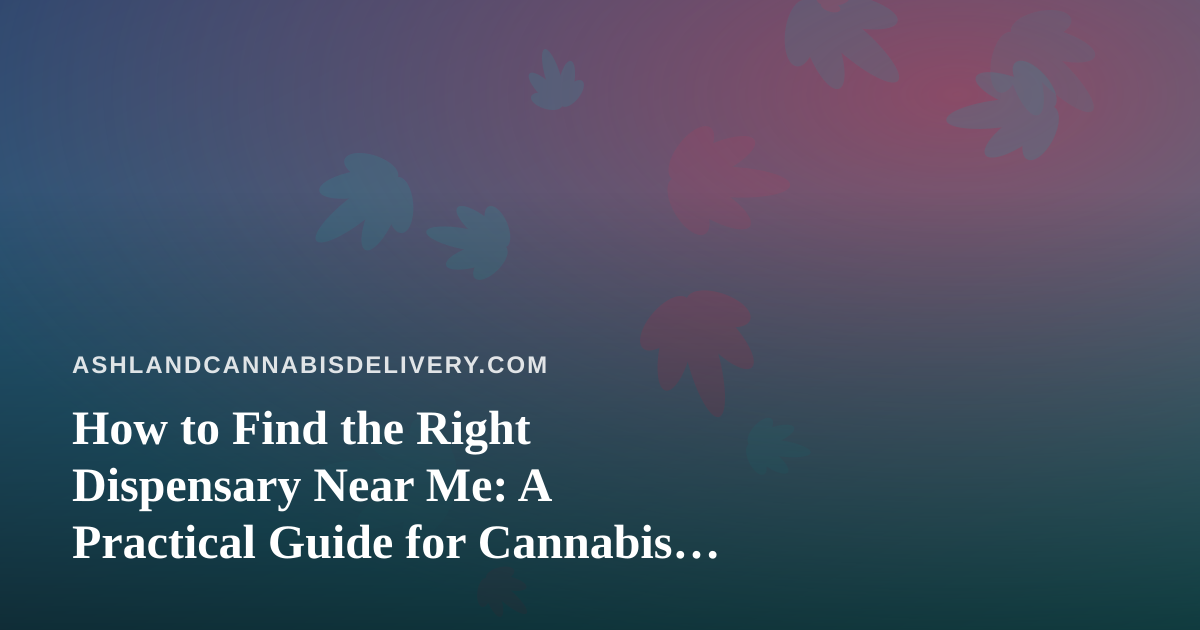 How to Find the Right Dispensary Near Me: A Practical Guide for Cannabis Shoppers