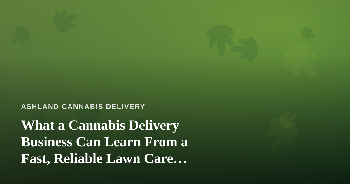 What a Cannabis Delivery Business Can Learn From a Fast, Reliable Lawn Care Company