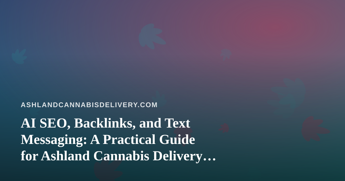 AI SEO, Backlinks, and Text Messaging: A Practical Guide for Ashland Cannabis Delivery Services
