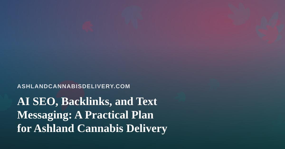 AI SEO, Backlinks, and Text Messaging: A Practical Plan for Ashland Cannabis Delivery