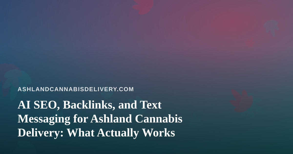 AI SEO, Backlinks, and Text Messaging for Ashland Cannabis Delivery: What Actually Works