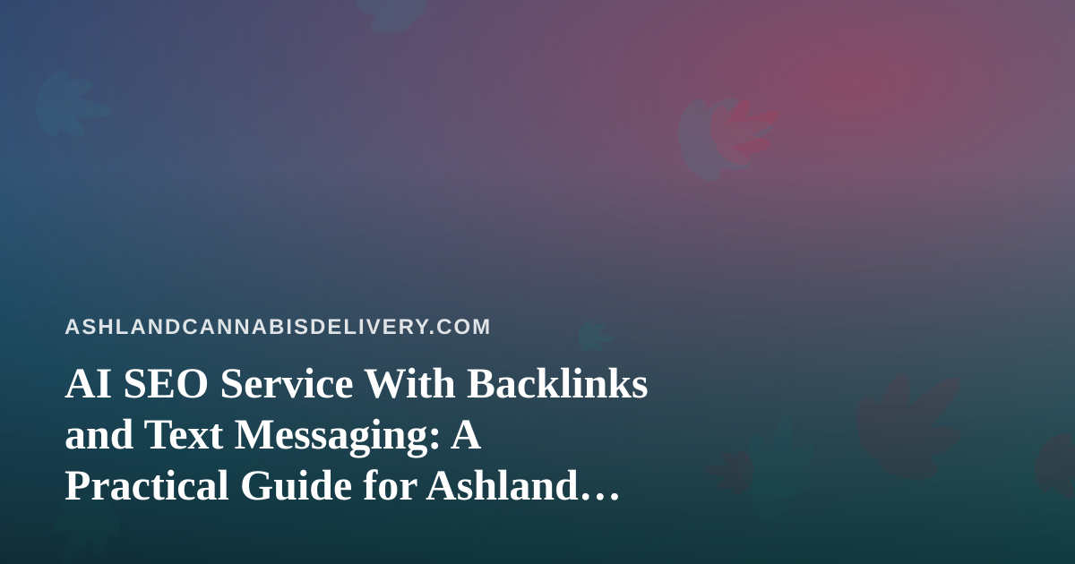 AI SEO Service With Backlinks and Text Messaging: A Practical Guide for Ashland Cannabis Delivery
