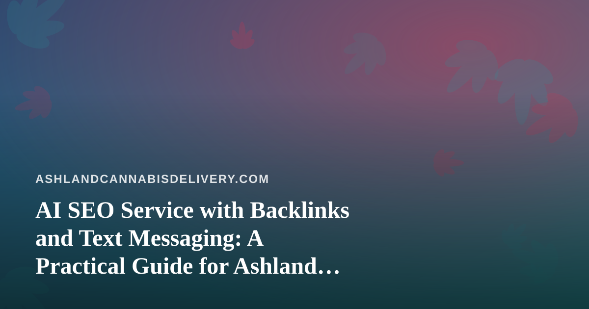 AI SEO Service with Backlinks and Text Messaging: A Practical Guide for Ashland Cannabis Delivery
