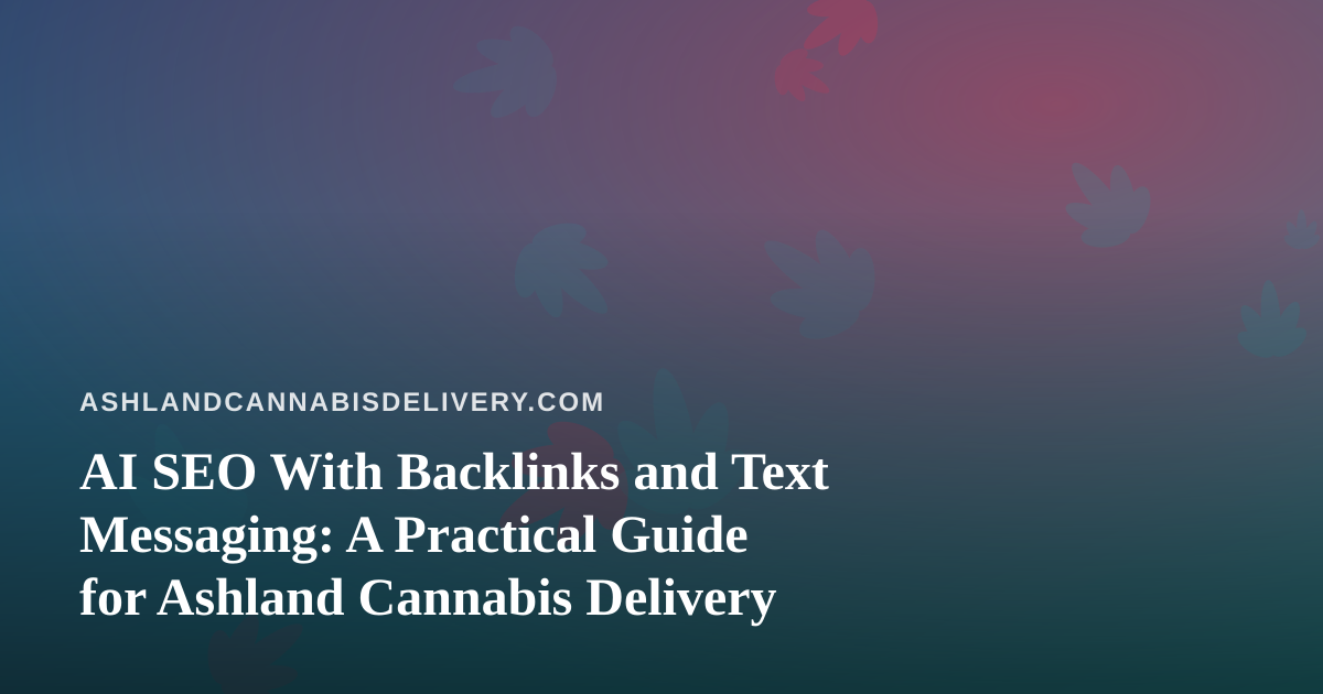 AI SEO With Backlinks and Text Messaging: A Practical Guide for Ashland Cannabis Delivery