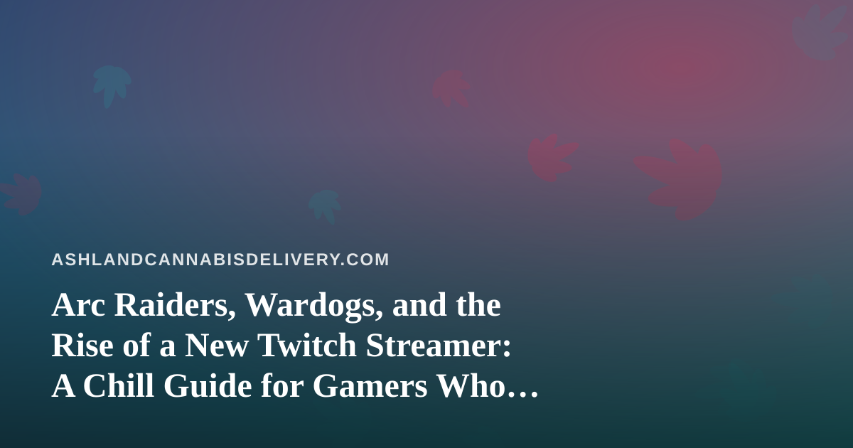 Arc Raiders, Wardogs, and the Rise of a New Twitch Streamer: A Chill Guide for Gamers Who Also Enjoy Good Cannabis