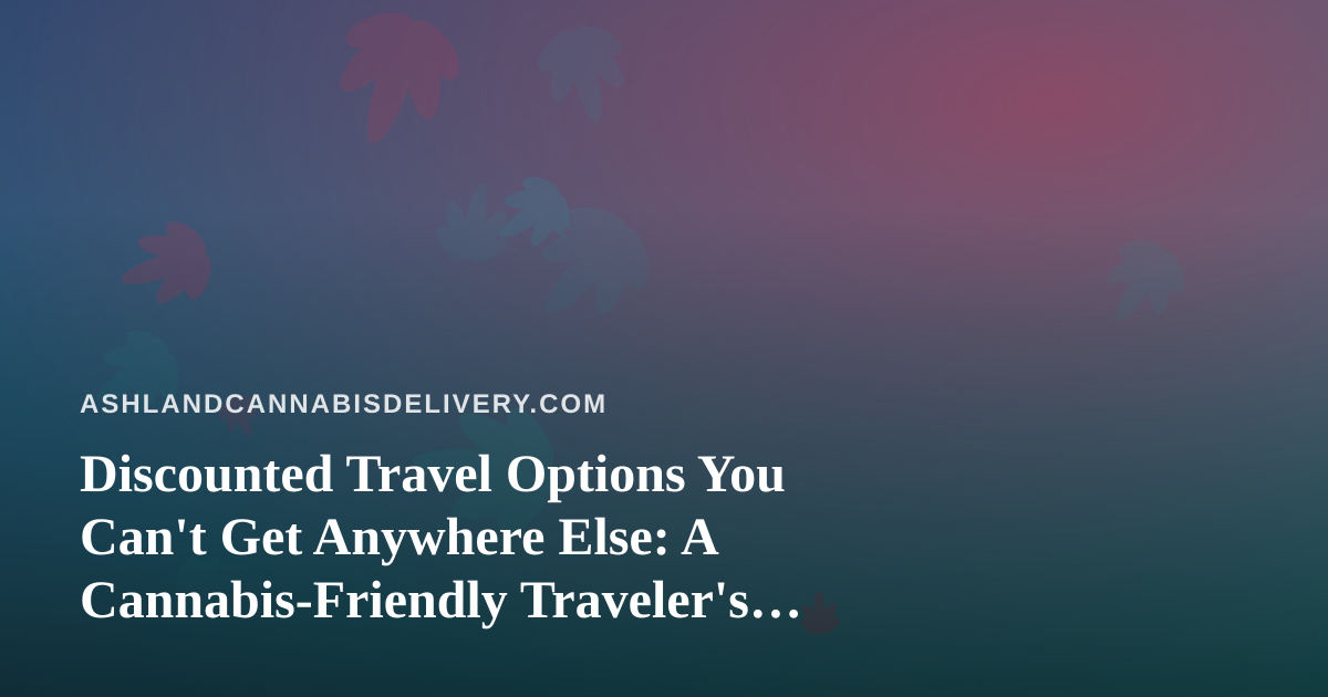 Discounted Travel Options You Can’t Get Anywhere Else: A Cannabis-Friendly Traveler’s Guide