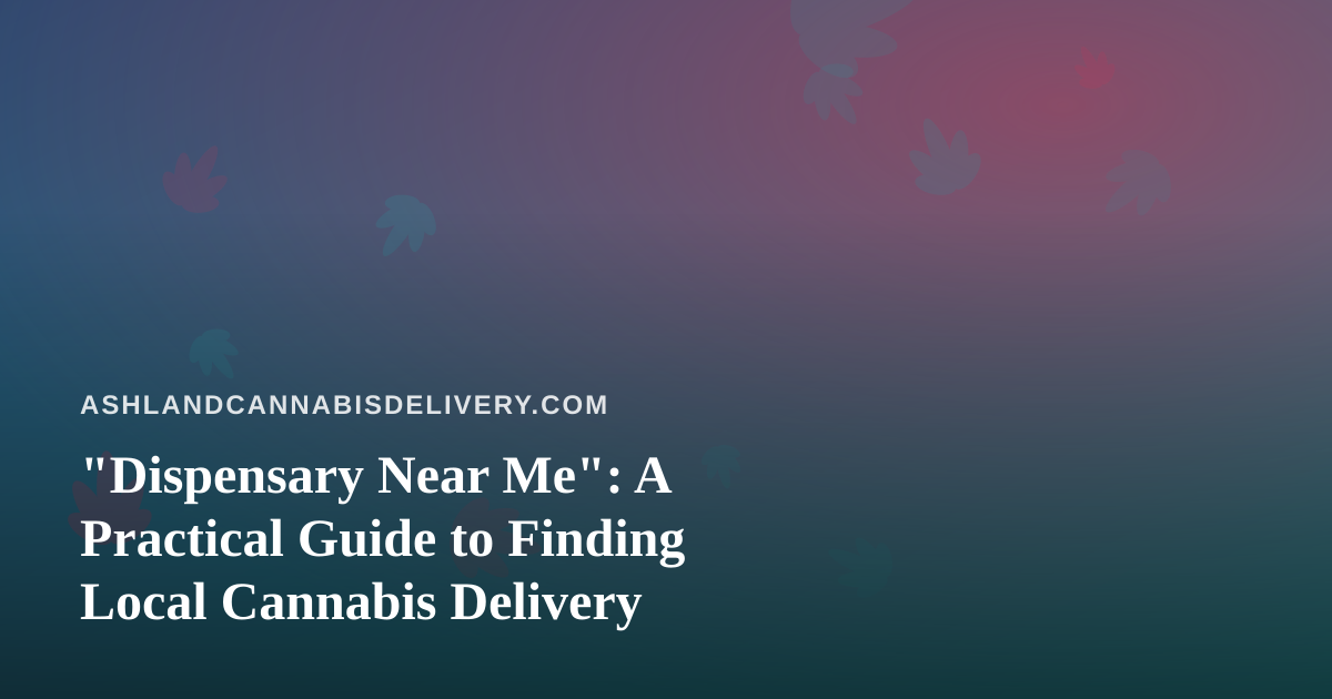 “Dispensary Near Me”: A Practical Guide to Finding Local Cannabis Delivery