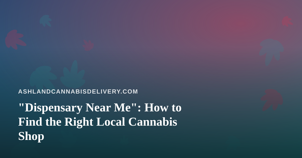“Dispensary Near Me”: How to Find the Right Local Cannabis Shop