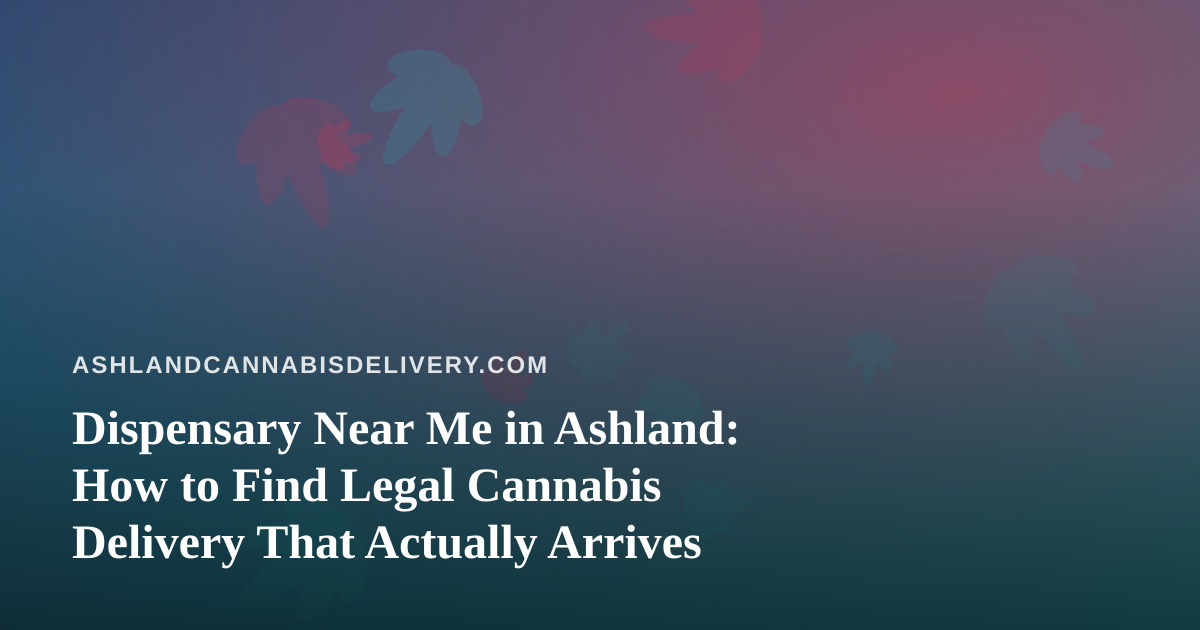 Dispensary Near Me in Ashland: How to Find Legal Cannabis Delivery That Actually Arrives