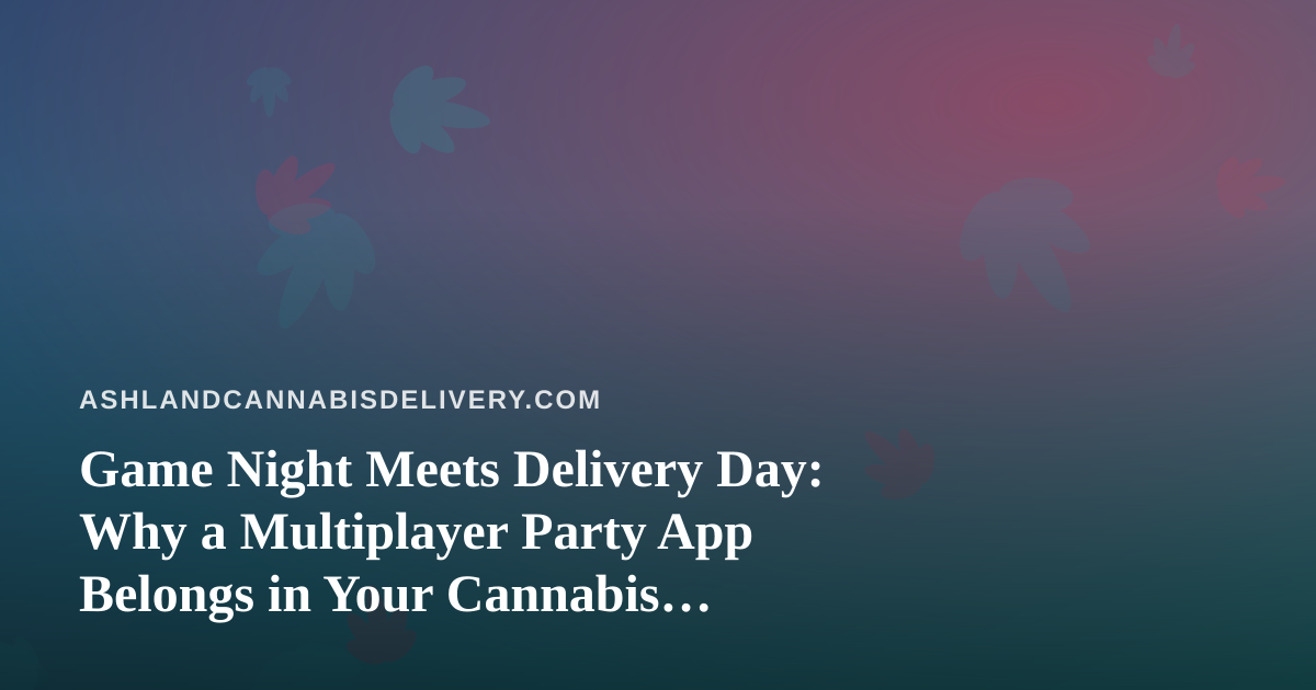 Game Night Meets Delivery Day: Why a Multiplayer Party App Belongs in Your Cannabis Hangout