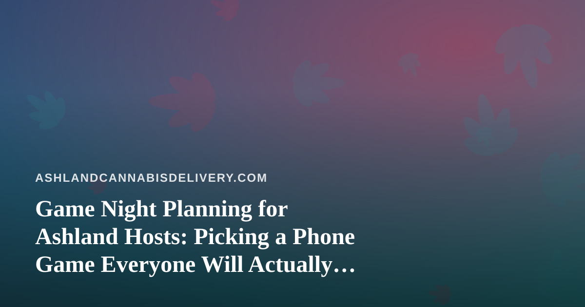 Game Night Planning for Ashland Hosts: Picking a Phone Game Everyone Will Actually Play