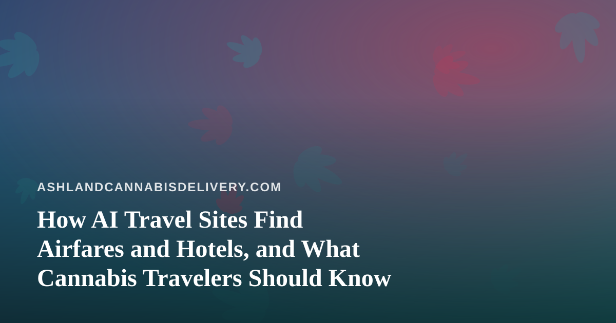How AI Travel Sites Find Airfares and Hotels, and What Cannabis Travelers Should Know