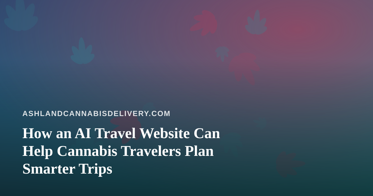 How an AI Travel Website Can Help Cannabis Travelers Plan Smarter Trips