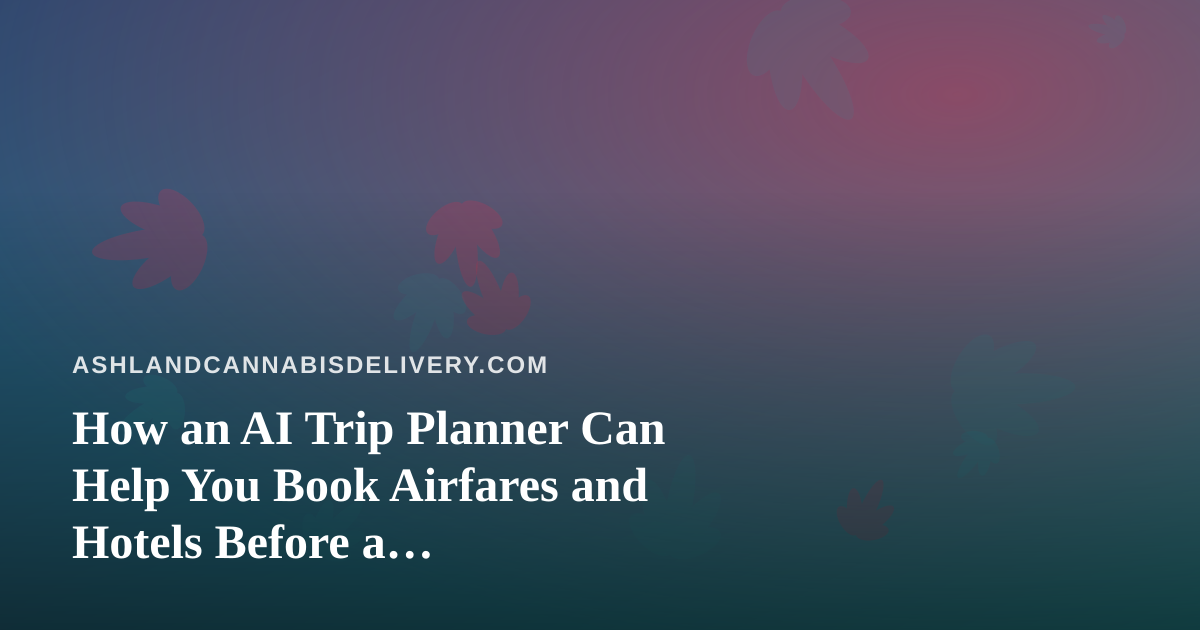 How an AI Trip Planner Can Help You Book Airfares and Hotels Before a Cannabis-Friendly Getaway