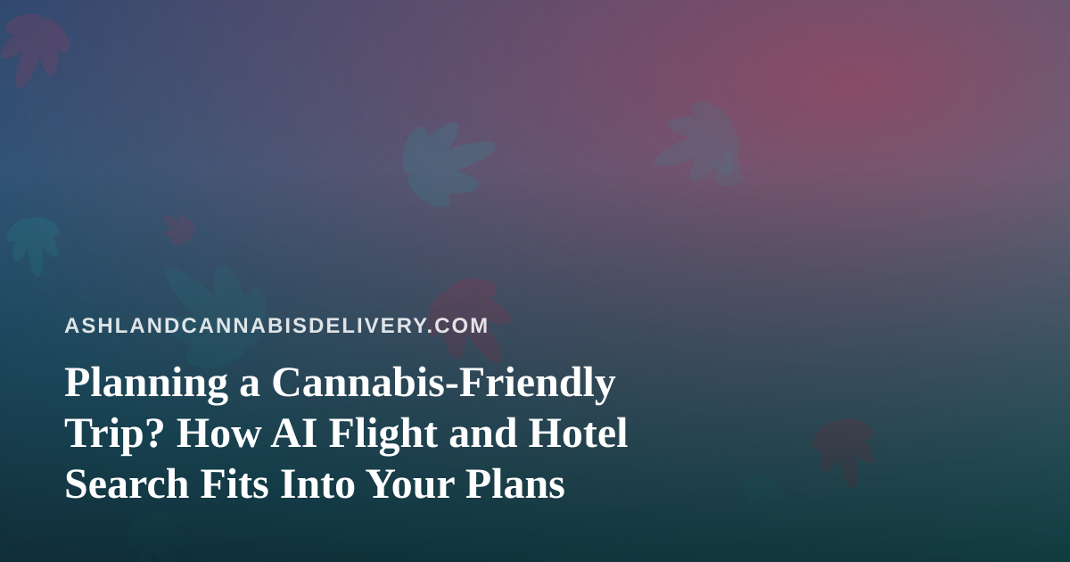 Planning a Cannabis-Friendly Trip? How AI Flight and Hotel Search Fits Into Your Plans