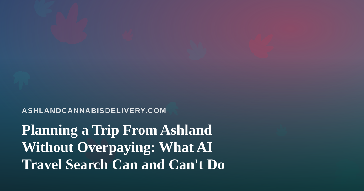 Planning a Trip From Ashland Without Overpaying: What AI Travel Search Can and Can’t Do