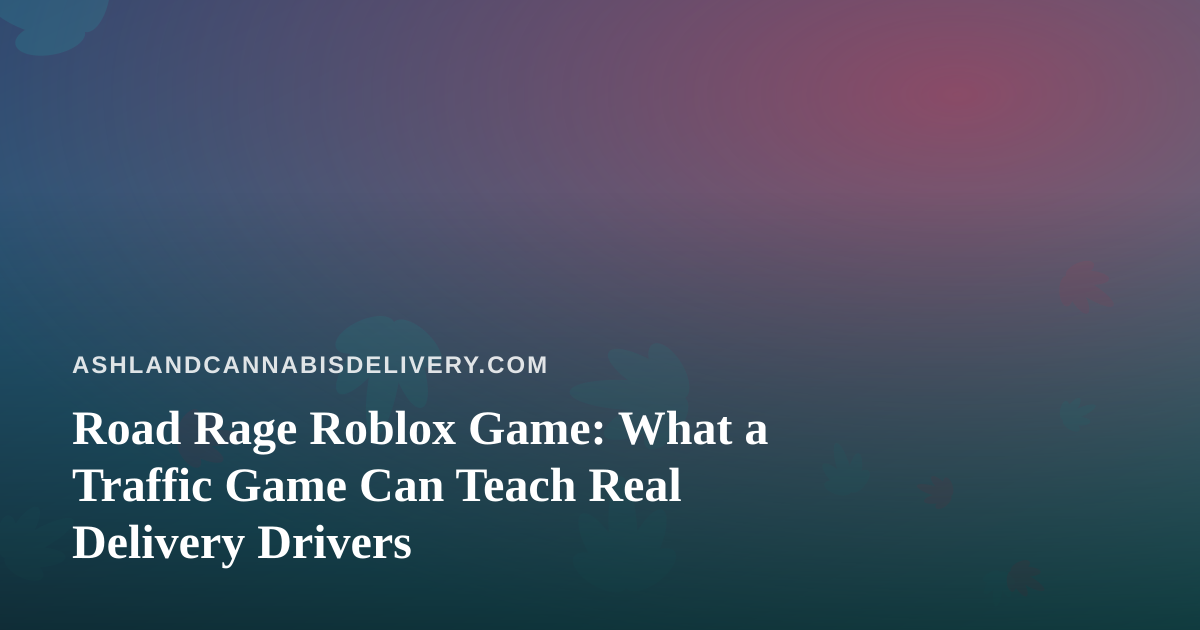 Road Rage Roblox Game: What a Traffic Game Can Teach Real Delivery Drivers