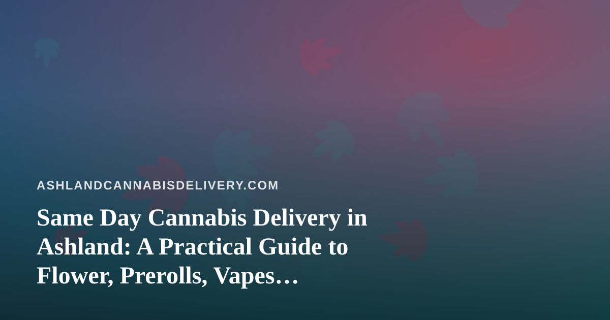 Same Day Cannabis Delivery in Ashland: A Practical Guide to Flower, Prerolls, Vapes, Concentrates and Edibles