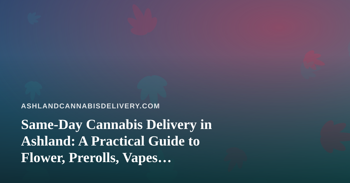 Same-Day Cannabis Delivery in Ashland: A Practical Guide to Flower, Prerolls, Vapes, Edibles, and Concentrates