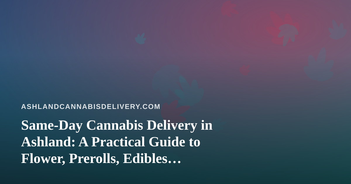 Same-Day Cannabis Delivery in Ashland: A Practical Guide to Flower, Prerolls, Edibles, Vapes and Concentrates