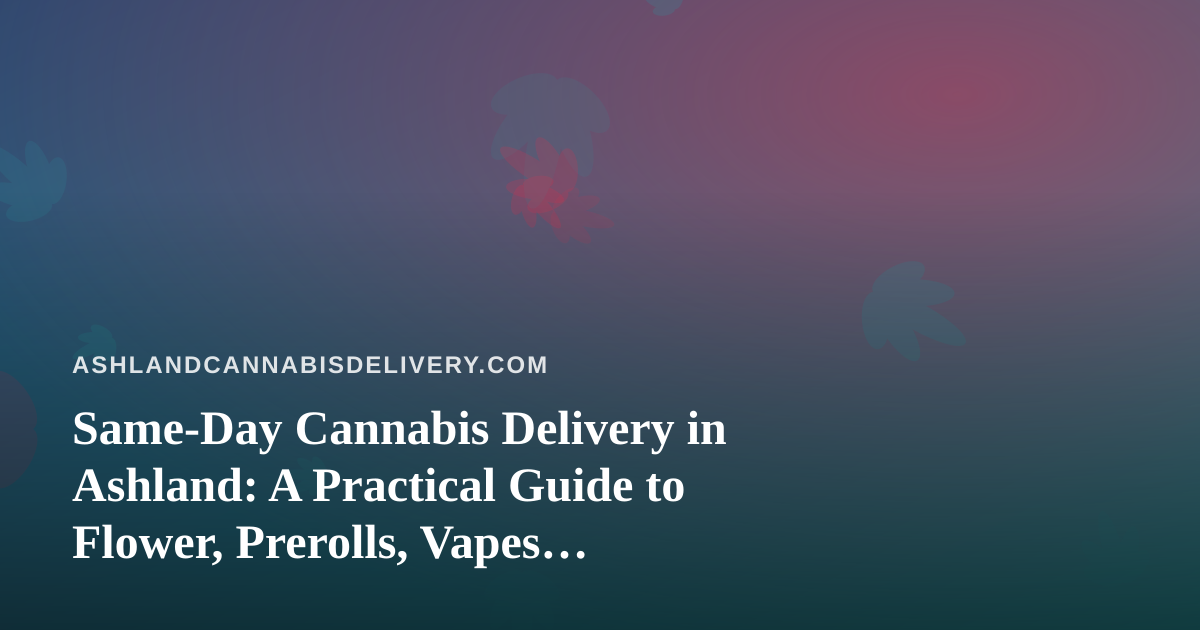 Same-Day Cannabis Delivery in Ashland: A Practical Guide to Flower, Prerolls, Vapes, Edibles, and Concentrates