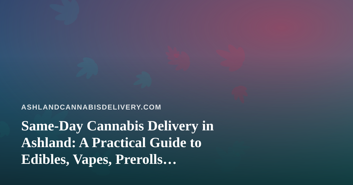Same-Day Cannabis Delivery in Ashland: A Practical Guide to Edibles, Vapes, Prerolls, Flower, and Concentrates