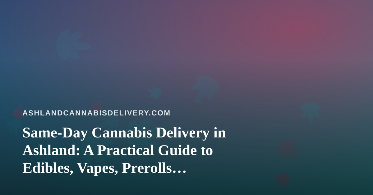 Same-Day Cannabis Delivery in Ashland: A Practical Guide to Edibles, Vapes, Prerolls, Flower and Concentrates
