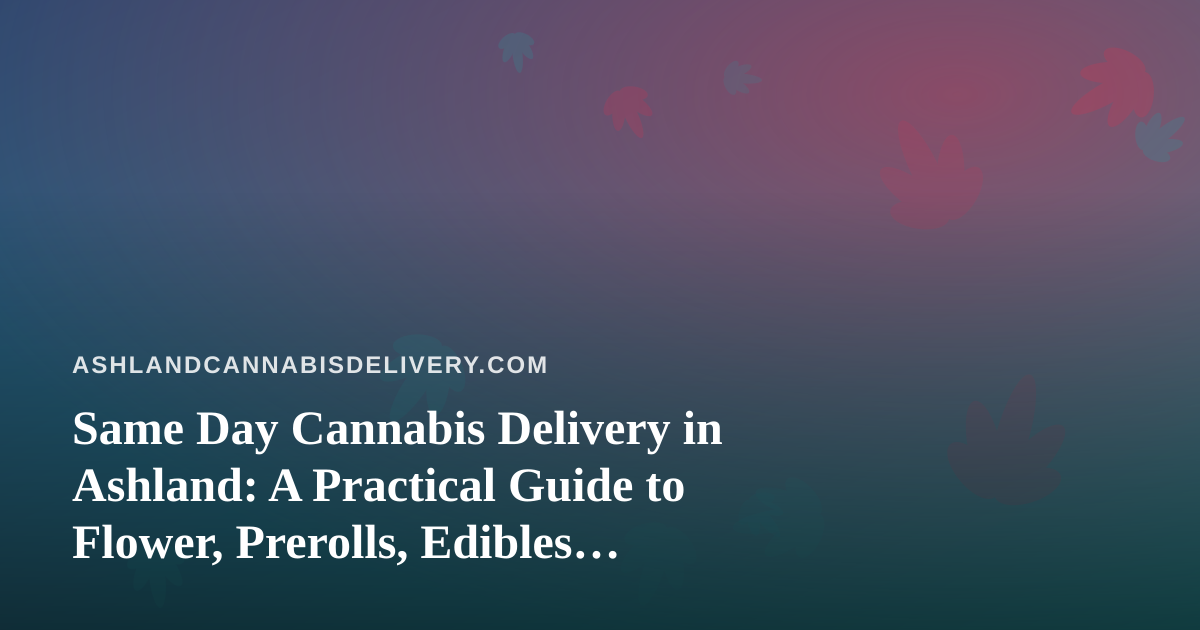Same Day Cannabis Delivery in Ashland: A Practical Guide to Flower, Prerolls, Edibles, Vapes, and Concentrates