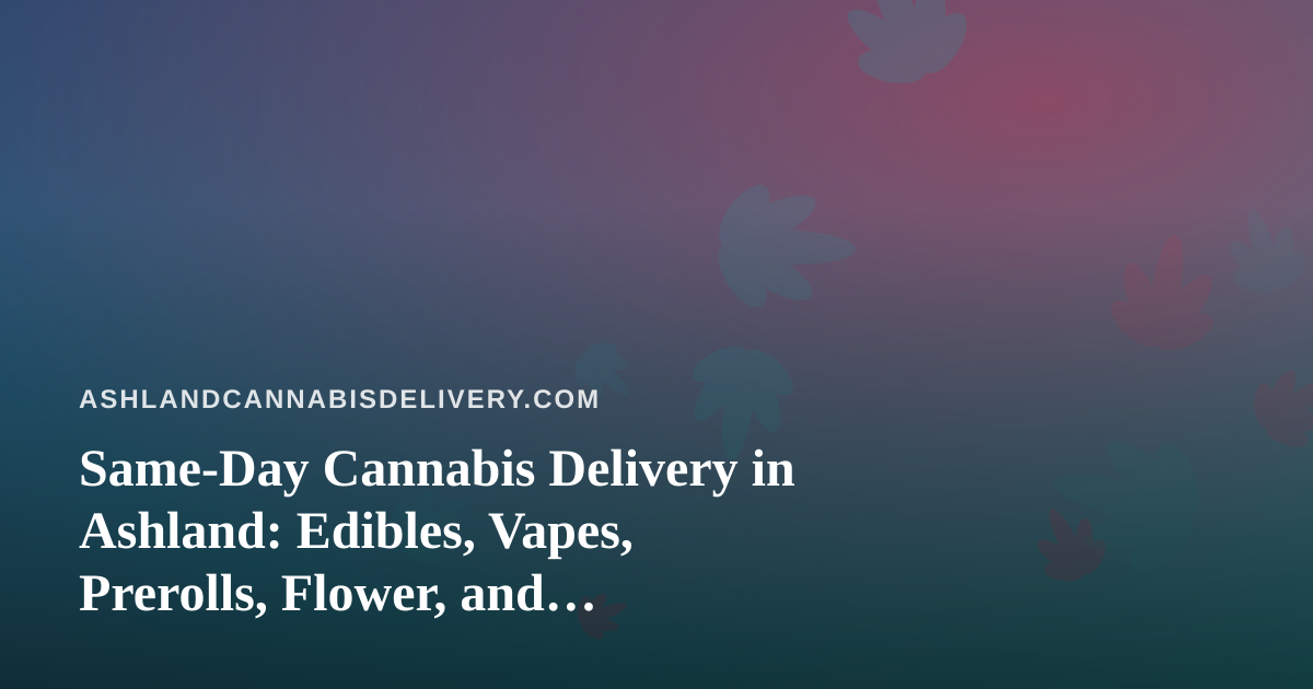 Same-Day Cannabis Delivery in Ashland: Edibles, Vapes, Prerolls, Flower, and Concentrates Explained