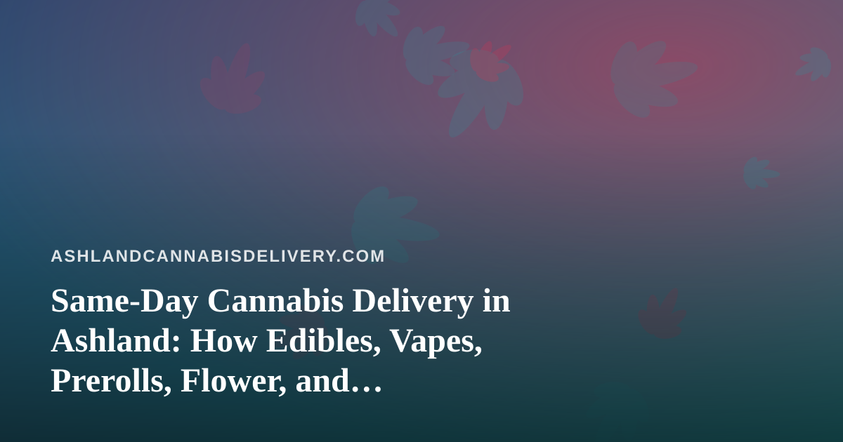 Same-Day Cannabis Delivery in Ashland: How Edibles, Vapes, Prerolls, Flower, and Concentrates Compare