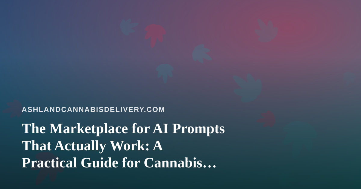 The Marketplace for AI Prompts That Actually Work: A Practical Guide for Cannabis Delivery Teams