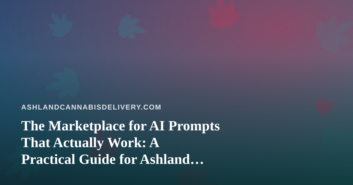 The Marketplace for AI Prompts That Actually Work: A Practical Guide for Ashland Cannabis Delivery Teams