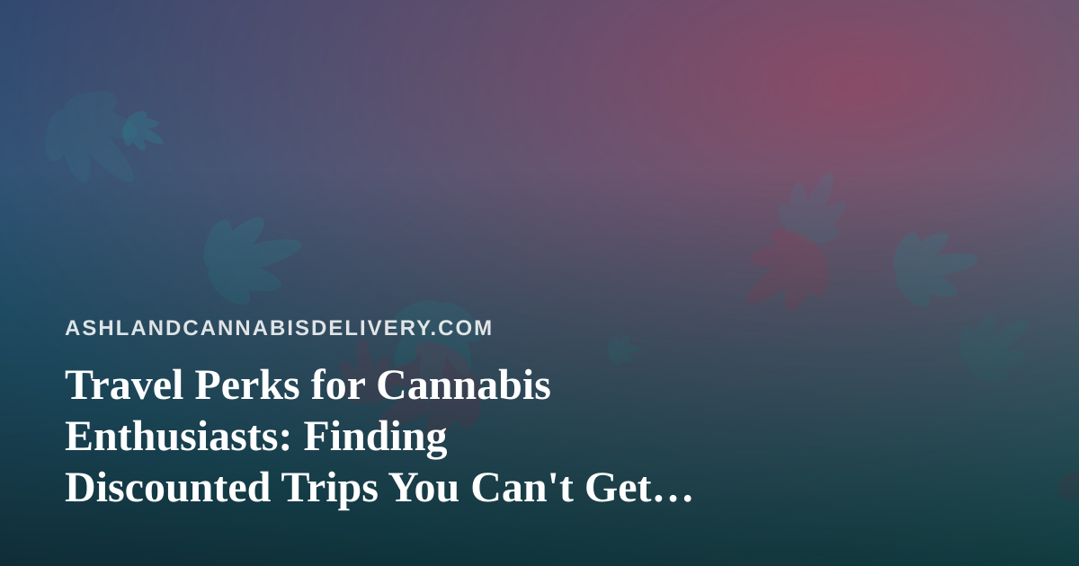Travel Perks for Cannabis Enthusiasts: Finding Discounted Trips You Can’t Get Anywhere Else