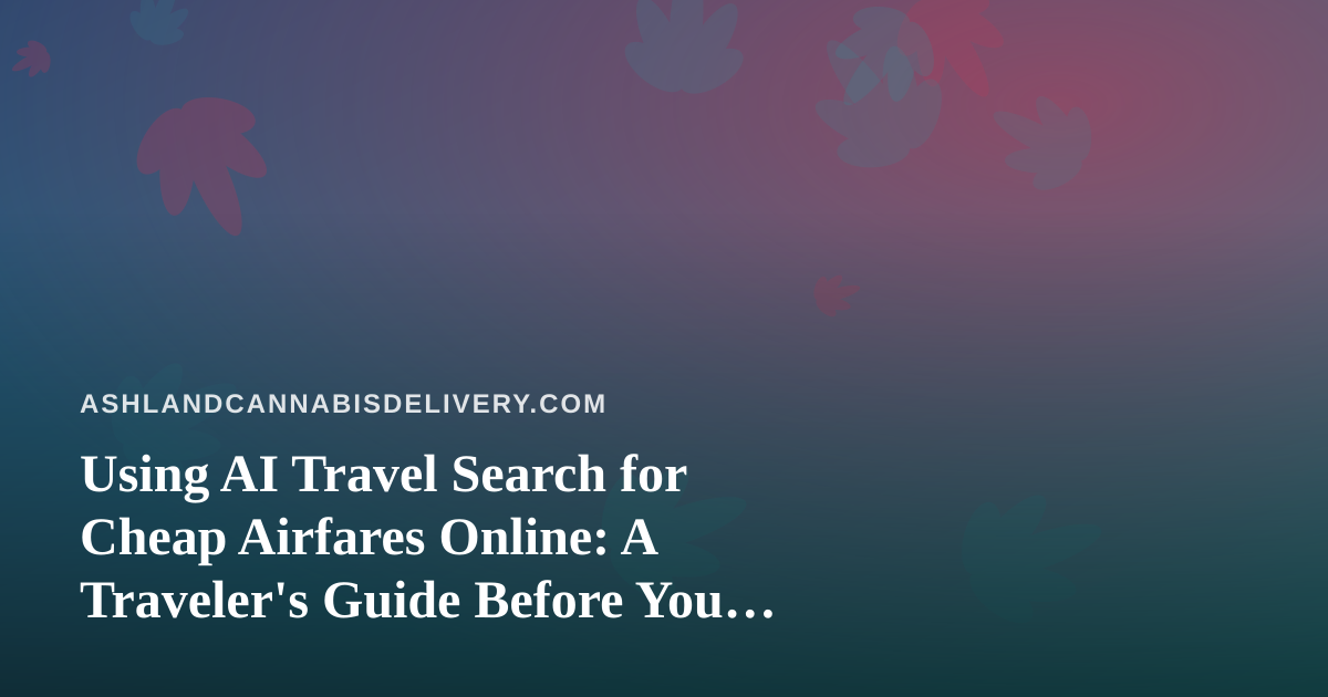 Using AI Travel Search for Cheap Airfares Online: A Traveler’s Guide Before You Fly Out of Ashland